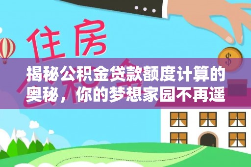宝安揭秘公积金贷款额度计算的奥秘，你的梦想家园不再遥不可及