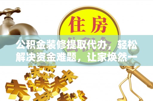 宝安公积金装修提取代办，轻松解决资金难题，让家焕然一新