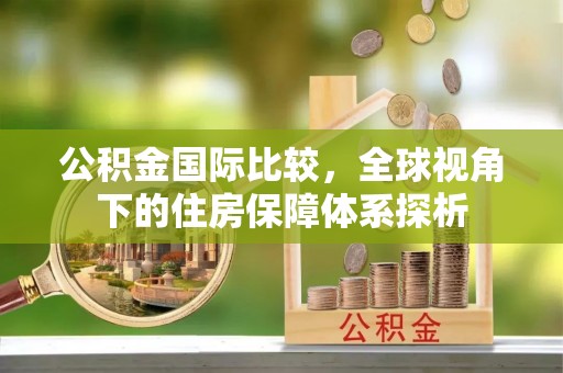 宝安公积金国际比较，全球视角下的住房保障体系探析