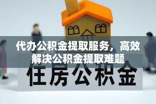 宝安代办公积金提取服务，高效解决公积金提取难题