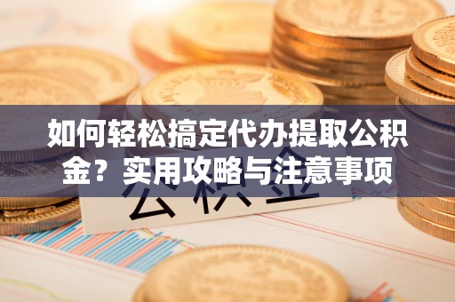 宝安如何轻松搞定代办提取公积金？实用攻略与注意事项