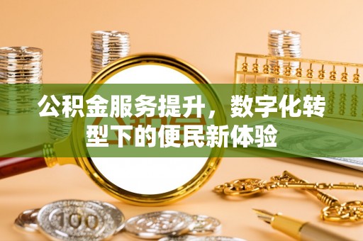 宝安公积金服务提升，数字化转型下的便民新体验