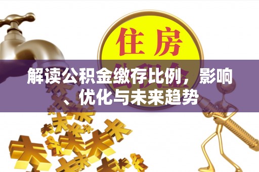 宝安解读公积金缴存比例，影响、优化与未来趋势