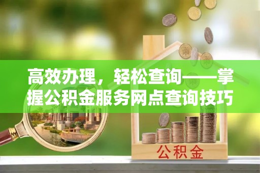 宝安高效办理，轻松查询——掌握公积金服务网点查询技巧