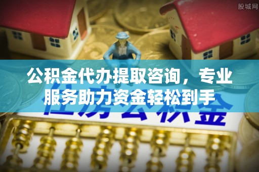 宝安公积金代办提取咨询，专业服务助力资金轻松到手