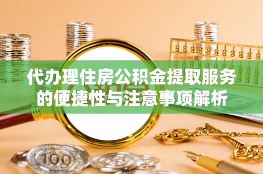 宝安代办理住房公积金提取服务的便捷性与注意事项解析