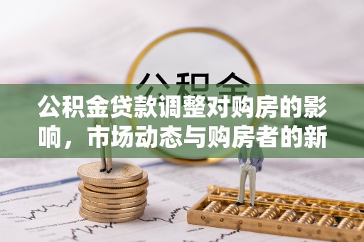 宝安公积金贷款调整对购房的影响，市场动态与购房者的新选择