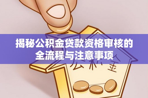 宝安揭秘公积金贷款资格审核的全流程与注意事项