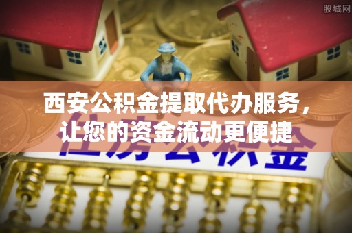 宝安西安公积金提取代办服务，让您的资金流动更便捷