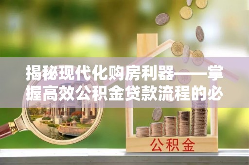 宝安揭秘现代化购房利器——掌握高效公积金贷款流程的必备指南