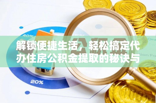 宝安解锁便捷生活，轻松搞定代办住房公积金提取的秘诀与技巧