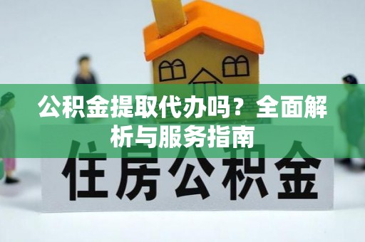 宝安公积金提取代办吗？全面解析与服务指南