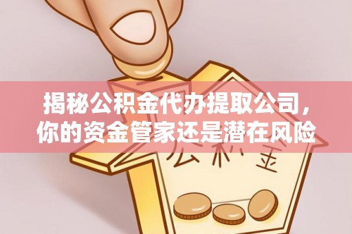 宝安揭秘公积金代办提取公司，你的资金管家还是潜在风险？