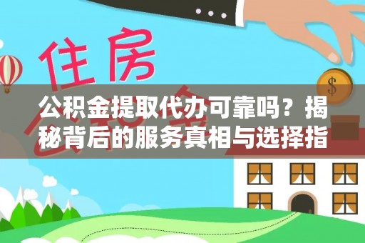 宝安公积金提取代办可靠吗？揭秘背后的服务真相与选择指南