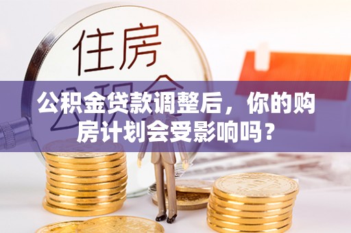 宝安公积金贷款调整后，你的购房计划会受影响吗？