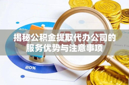 宝安揭秘公积金提取代办公司的服务优势与注意事项
