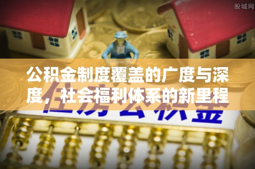 宝安公积金制度覆盖的广度与深度，社会福利体系的新里程碑