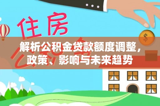 宝安解析公积金贷款额度调整，政策、影响与未来趋势