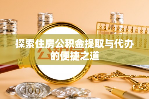 宝安探索住房公积金提取与代办的便捷之道
