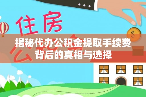 宝安揭秘代办公积金提取手续费背后的真相与选择