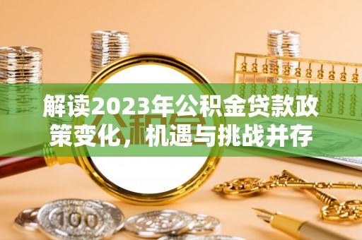 宝安解读2023年公积金贷款政策变化，机遇与挑战并存