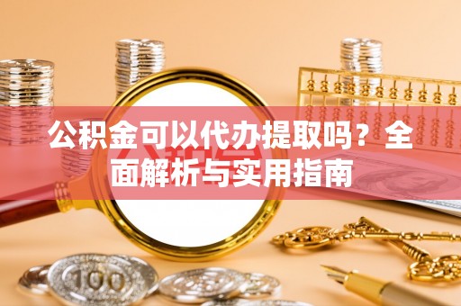 宝安公积金可以代办提取吗？全面解析与实用指南