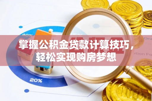 宝安掌握公积金贷款计算技巧，轻松实现购房梦想