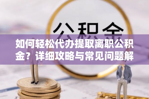 宝安如何轻松代办提取离职公积金？详细攻略与常见问题解析