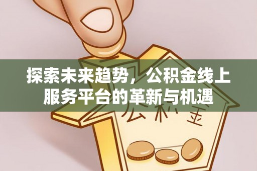 宝安探索未来趋势，公积金线上服务平台的革新与机遇