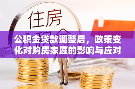 宝安公积金贷款调整后，政策变化对购房家庭的影响与应对策略