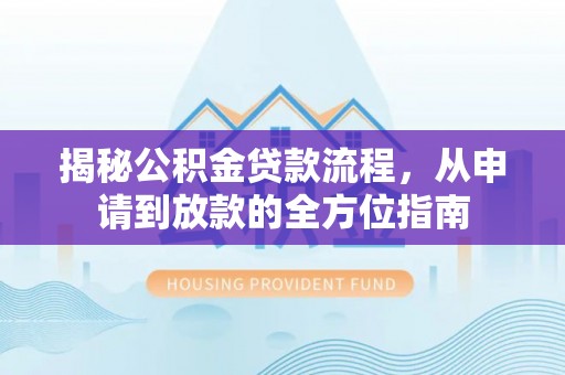 宝安揭秘公积金贷款流程，从申请到放款的全方位指南