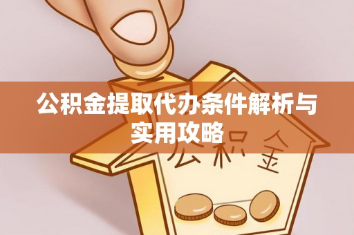 宝安公积金提取代办条件解析与实用攻略