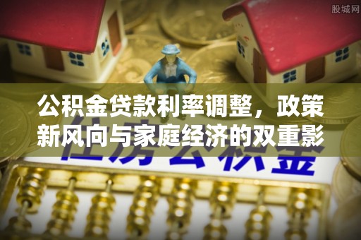 宝安公积金贷款利率调整，政策新风向与家庭经济的双重影响
