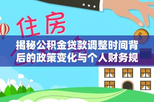 宝安揭秘公积金贷款调整时间背后的政策变化与个人财务规划