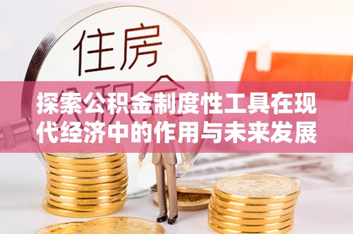 宝安探索公积金制度性工具在现代经济中的作用与未来发展