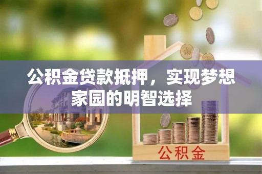宝安公积金贷款抵押，实现梦想家园的明智选择