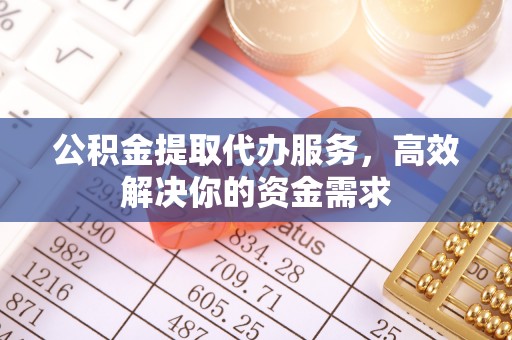 宝安公积金提取代办服务，高效解决你的资金需求