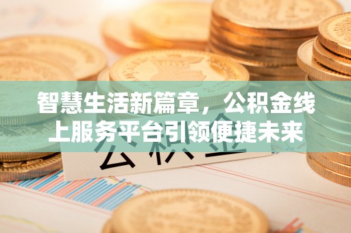 宝安智慧生活新篇章，公积金线上服务平台引领便捷未来