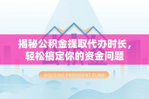 宝安揭秘公积金提取代办时长，轻松搞定你的资金问题
