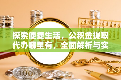 宝安探索便捷生活，公积金提取代办哪里有，全面解析与实用指南