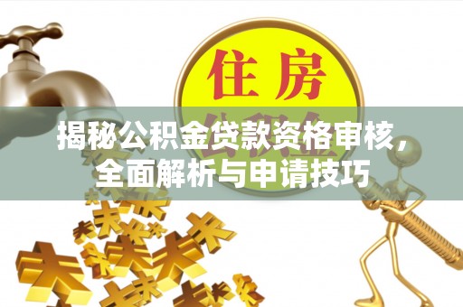 宝安揭秘公积金贷款资格审核，全面解析与申请技巧