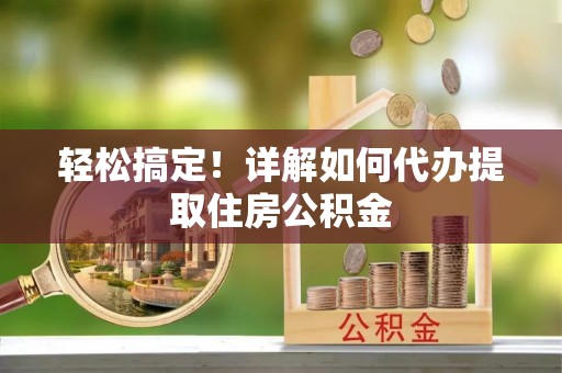 宝安轻松搞定！详解如何代办提取住房公积金