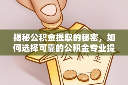 宝安揭秘公积金提取的秘密，如何选择可靠的公积金专业提取代办服务