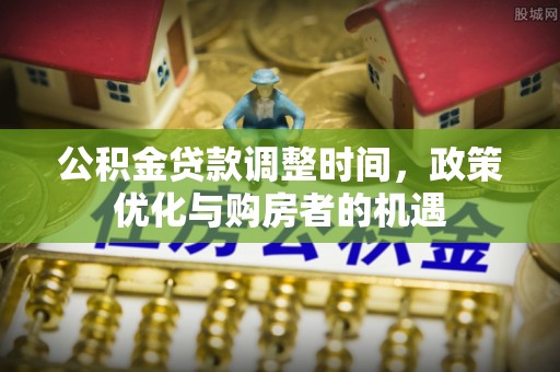 宝安公积金贷款调整时间，政策优化与购房者的机遇