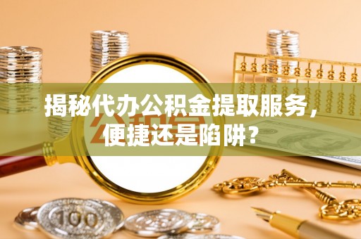 宝安揭秘代办公积金提取服务，便捷还是陷阱？