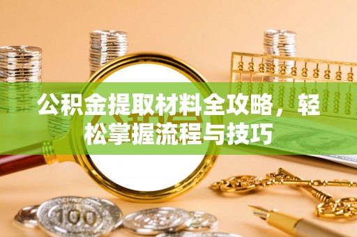 宝安公积金提取材料全攻略，轻松掌握流程与技巧