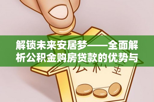 宝安解锁未来安居梦——全面解析公积金购房贷款的优势与策略