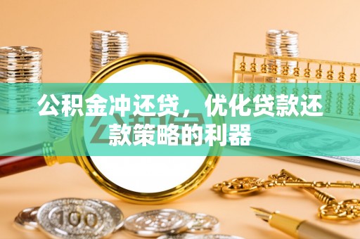 宝安公积金冲还贷，优化贷款还款策略的利器