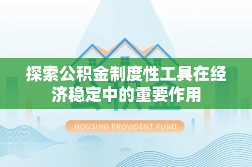 宝安探索公积金制度性工具在经济稳定中的重要作用