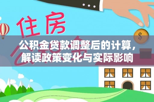 宝安公积金贷款调整后的计算，解读政策变化与实际影响